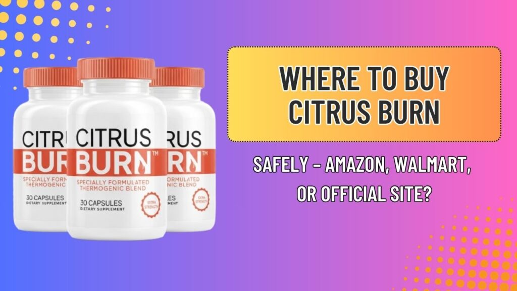 Where to Buy Citrus Burn Safely – Amazon, Walmart, or Official Site?