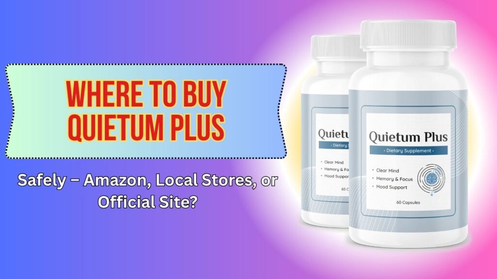 Where to Buy Quietum Plus Safely – Amazon, Local Stores, or Official Site?